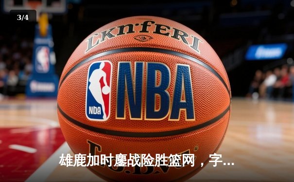 雄鹿加时鏖战险胜篮网，字母哥44分主宰关键时刻 - 3