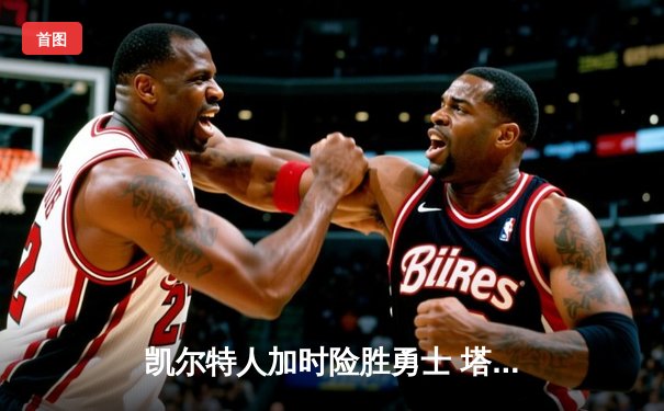 凯尔特人加时险胜勇士 塔图姆44分创赛季新高