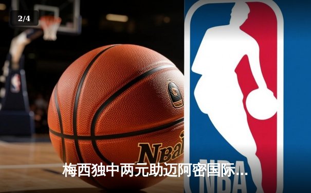 梅西独中两元助迈阿密国际逆转晋级 传射建功锁定美洲联盟杯八强席位 - 2