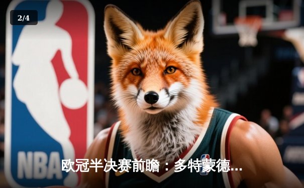 欧冠半决赛前瞻：多特蒙德与巴黎圣日耳曼上演进球大战，哈兰德独中两元助大黄蜂占先机 - 2