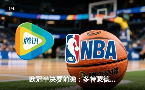 欧冠半决赛前瞻：多特蒙德与巴黎圣日耳曼上演进球大战，哈兰德独中两元助大黄蜂占先机 - 4