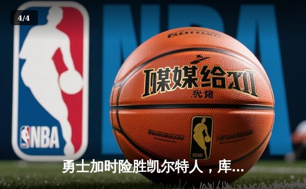 勇士加时险胜凯尔特人，库里33分关键三分锁定胜局 - 4