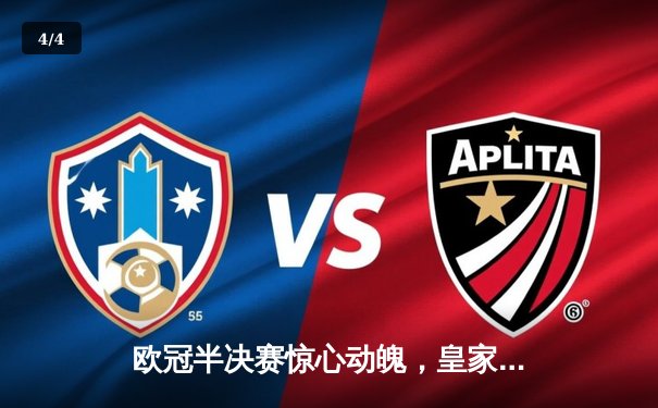 欧冠半决赛惊心动魄，皇家马德里逆转拜仁慕尼黑晋级决赛 - 4