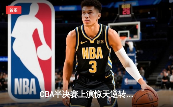 CBA半决赛上演惊天逆转 辽宁本钢加时绝杀广东宏远晋级总决赛
