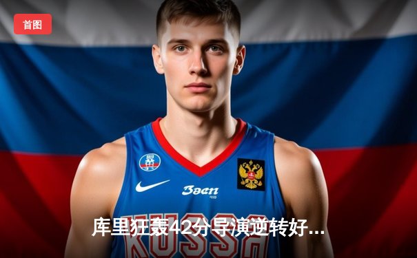 库里狂轰42分导演逆转好戏，勇士加时力克凯尔特人扳平总决赛